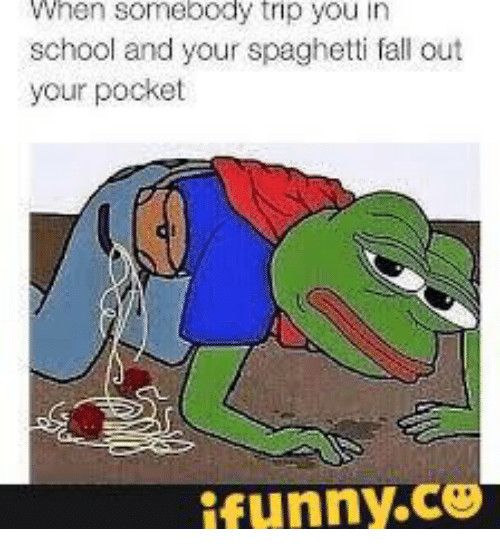Spaghetti Falling Out Of Pocket
 When Somebody Trip You in School and Your Spaghetti Fall