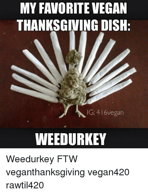 Vegan Thanksgiving Meme
 MY FAVORITE VEGAN THANKSGIVING DISH IG 416vegan WEEDURKEY